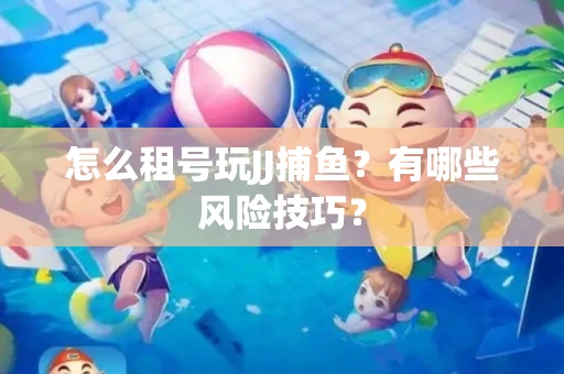 怎么租号玩JJ捕鱼？有哪些风险技巧？